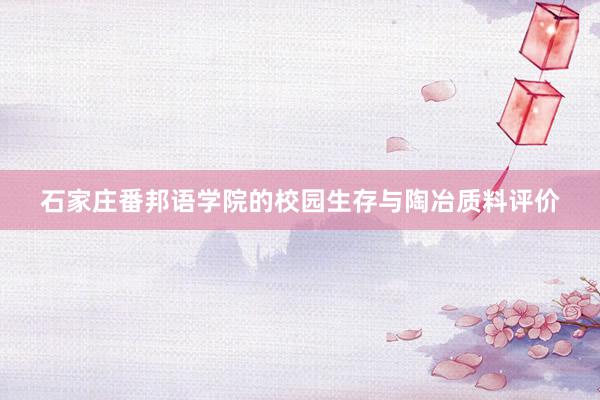 石家庄番邦语学院的校园生存与陶冶质料评价