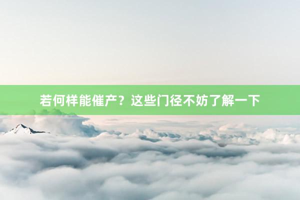 若何样能催产？这些门径不妨了解一下